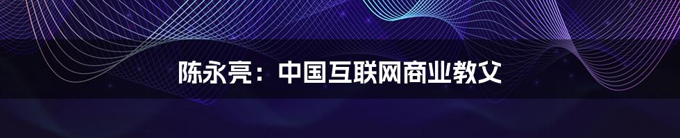 陈永亮：中国互联网商业教父