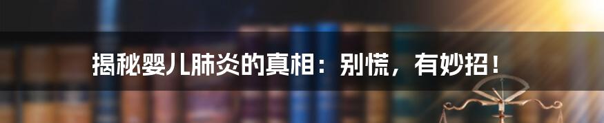 揭秘婴儿肺炎的真相：别慌，有妙招！