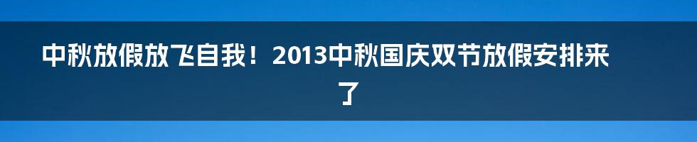 中秋放假放飞自我！2013中秋国庆双节放假安排来了