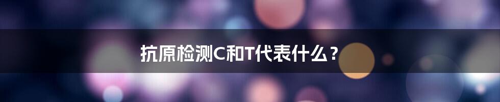 抗原检测C和T代表什么？