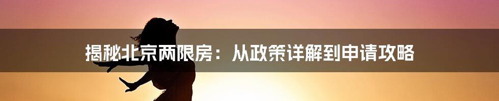 揭秘北京两限房：从政策详解到申请攻略