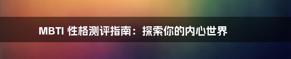 MBTI 性格测评指南：探索你的内心世界