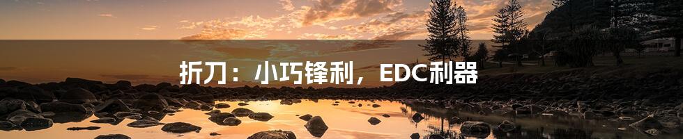 折刀：小巧锋利，EDC利器