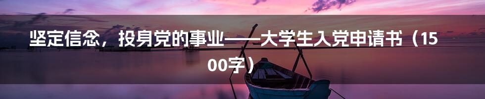 坚定信念，投身党的事业——大学生入党申请书（1500字）