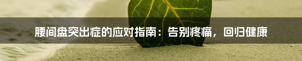 腰间盘突出症的应对指南：告别疼痛，回归健康