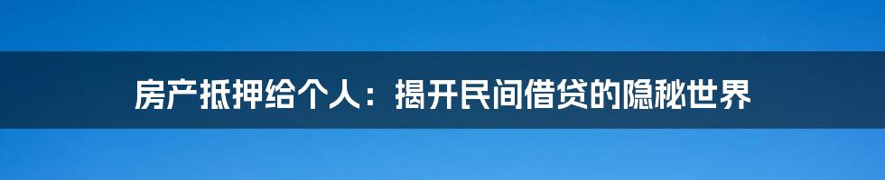 房产抵押给个人：揭开民间借贷的隐秘世界