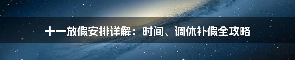 十一放假安排详解：时间、调休补假全攻略