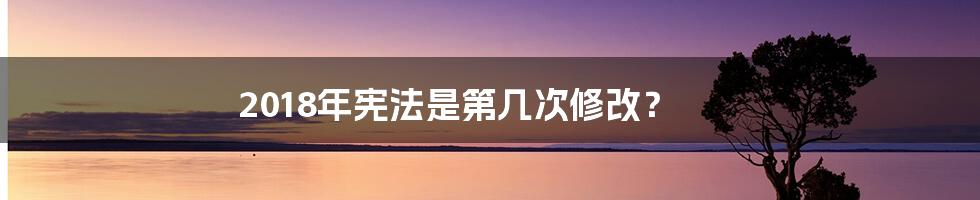 2018年宪法是第几次修改？