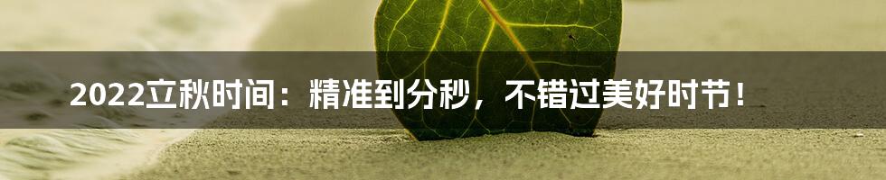 2022立秋时间：精准到分秒，不错过美好时节！