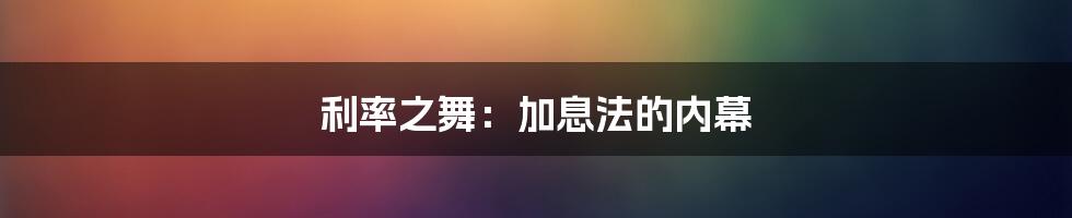 利率之舞：加息法的内幕