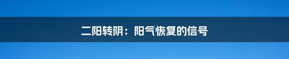 二阳转阴：阳气恢复的信号