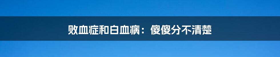 败血症和白血病：傻傻分不清楚