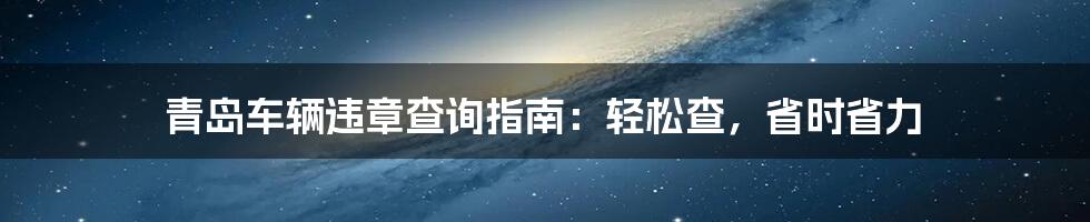 青岛车辆违章查询指南：轻松查，省时省力