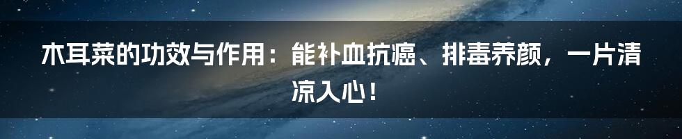 木耳菜的功效与作用：能补血抗癌、排毒养颜，一片清凉入心！