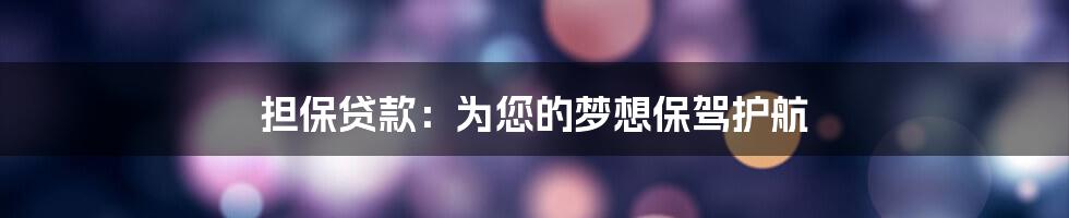 担保贷款：为您的梦想保驾护航