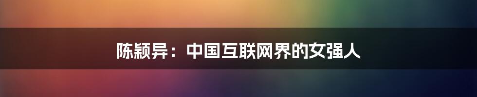 陈颖异：中国互联网界的女强人