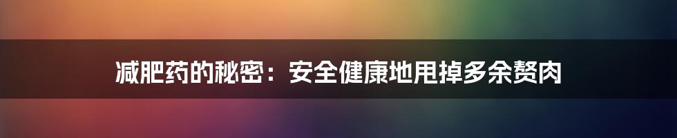 减肥药的秘密：安全健康地甩掉多余赘肉