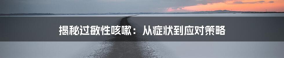 揭秘过敏性咳嗽：从症状到应对策略