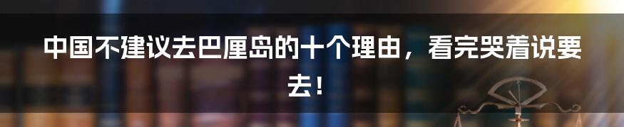 中国不建议去巴厘岛的十个理由，看完哭着说要去！