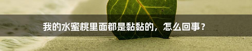 我的水蜜桃里面都是黏黏的，怎么回事？