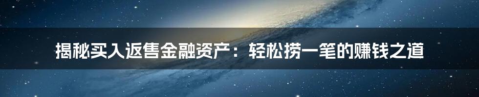 揭秘买入返售金融资产：轻松捞一笔的赚钱之道