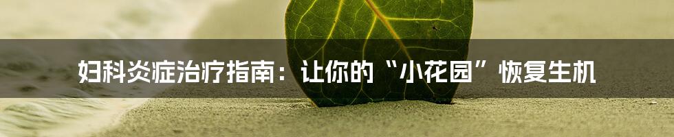 妇科炎症治疗指南：让你的“小花园”恢复生机