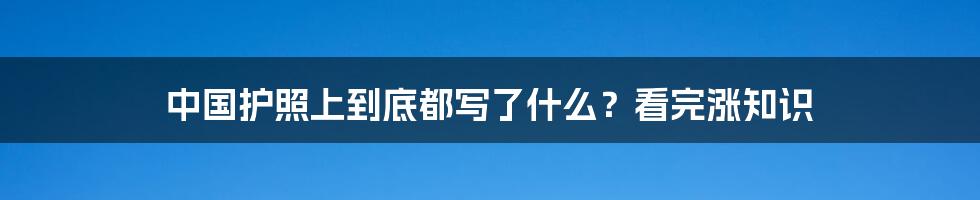 中国护照上到底都写了什么？看完涨知识