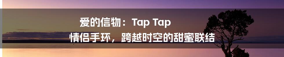 爱的信物：Tap Tap 情侣手环，跨越时空的甜蜜联结