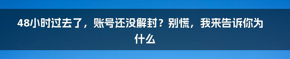 48小时过去了，账号还没解封？别慌，我来告诉你为什么