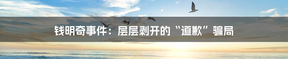 钱明奇事件：层层剥开的“道歉”骗局