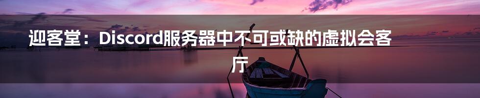 迎客堂：Discord服务器中不可或缺的虚拟会客厅