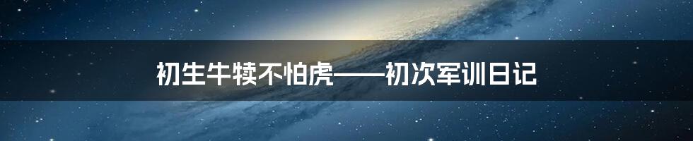 初生牛犊不怕虎——初次军训日记