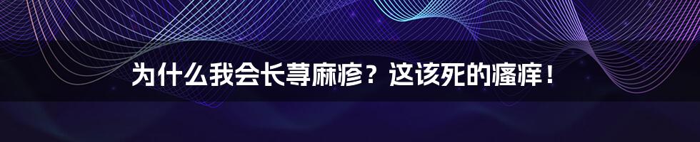 为什么我会长荨麻疹？这该死的瘙痒！