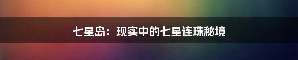 七星岛：现实中的七星连珠秘境