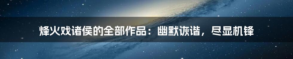 烽火戏诸侯的全部作品：幽默诙谐，尽显机锋