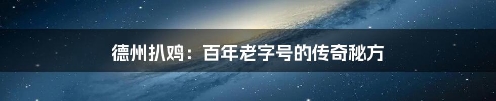 德州扒鸡：百年老字号的传奇秘方