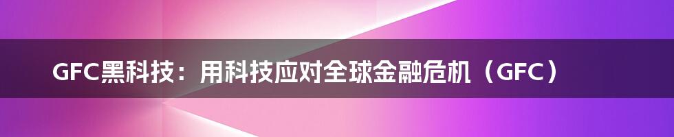 GFC黑科技：用科技应对全球金融危机（GFC）