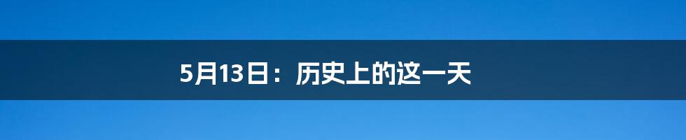 5月13日：历史上的这一天