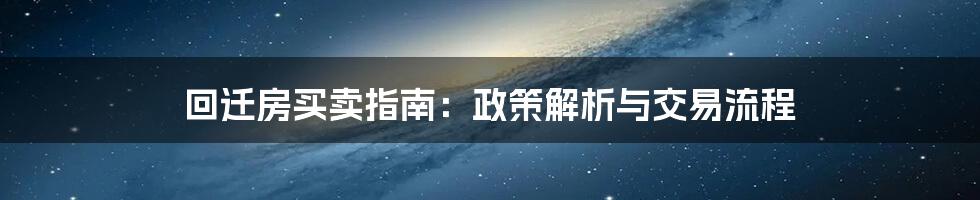 回迁房买卖指南：政策解析与交易流程