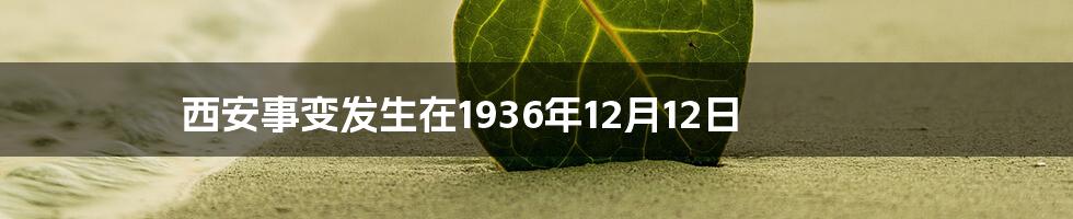 西安事变发生在1936年12月12日