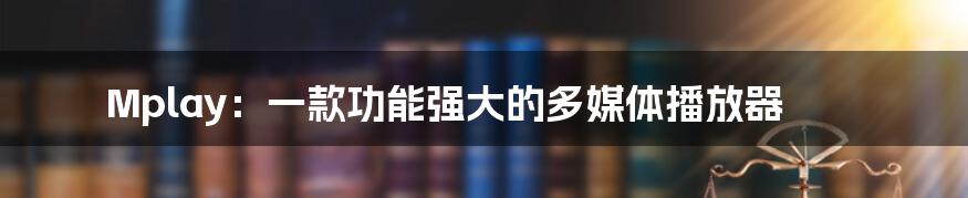 Mplay：一款功能强大的多媒体播放器