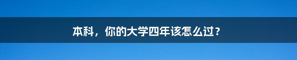 本科，你的大学四年该怎么过？