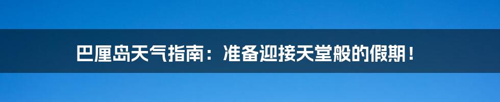 巴厘岛天气指南：准备迎接天堂般的假期！