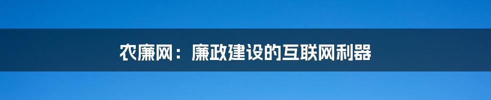 农廉网：廉政建设的互联网利器