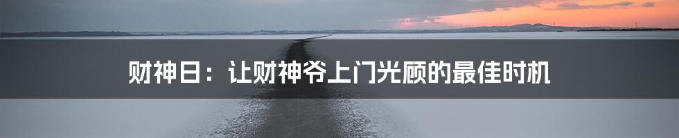 财神日：让财神爷上门光顾的最佳时机