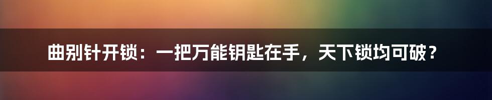 曲别针开锁：一把万能钥匙在手，天下锁均可破？