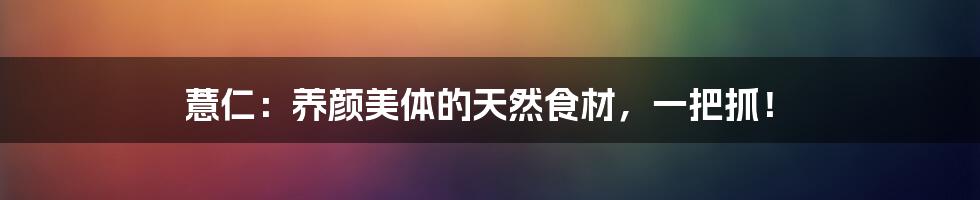 薏仁：养颜美体的天然食材，一把抓！