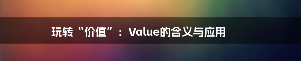 玩转“价值”：Value的含义与应用