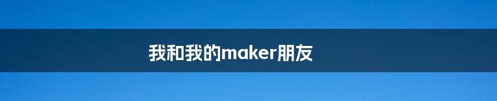 我和我的maker朋友