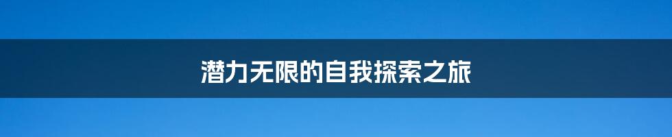 潜力无限的自我探索之旅